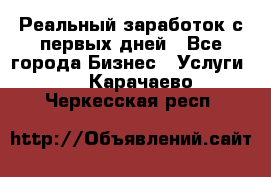 Реальный заработок с первых дней - Все города Бизнес » Услуги   . Карачаево-Черкесская респ.